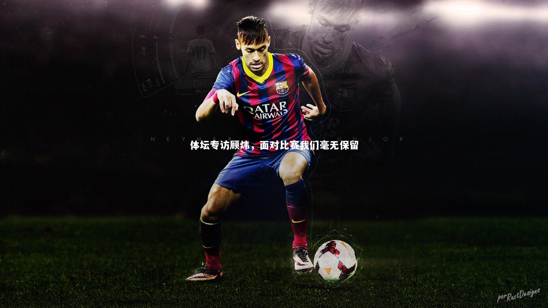 j9九游会官网_体坛专访顾炜，面对比赛我们毫无保留