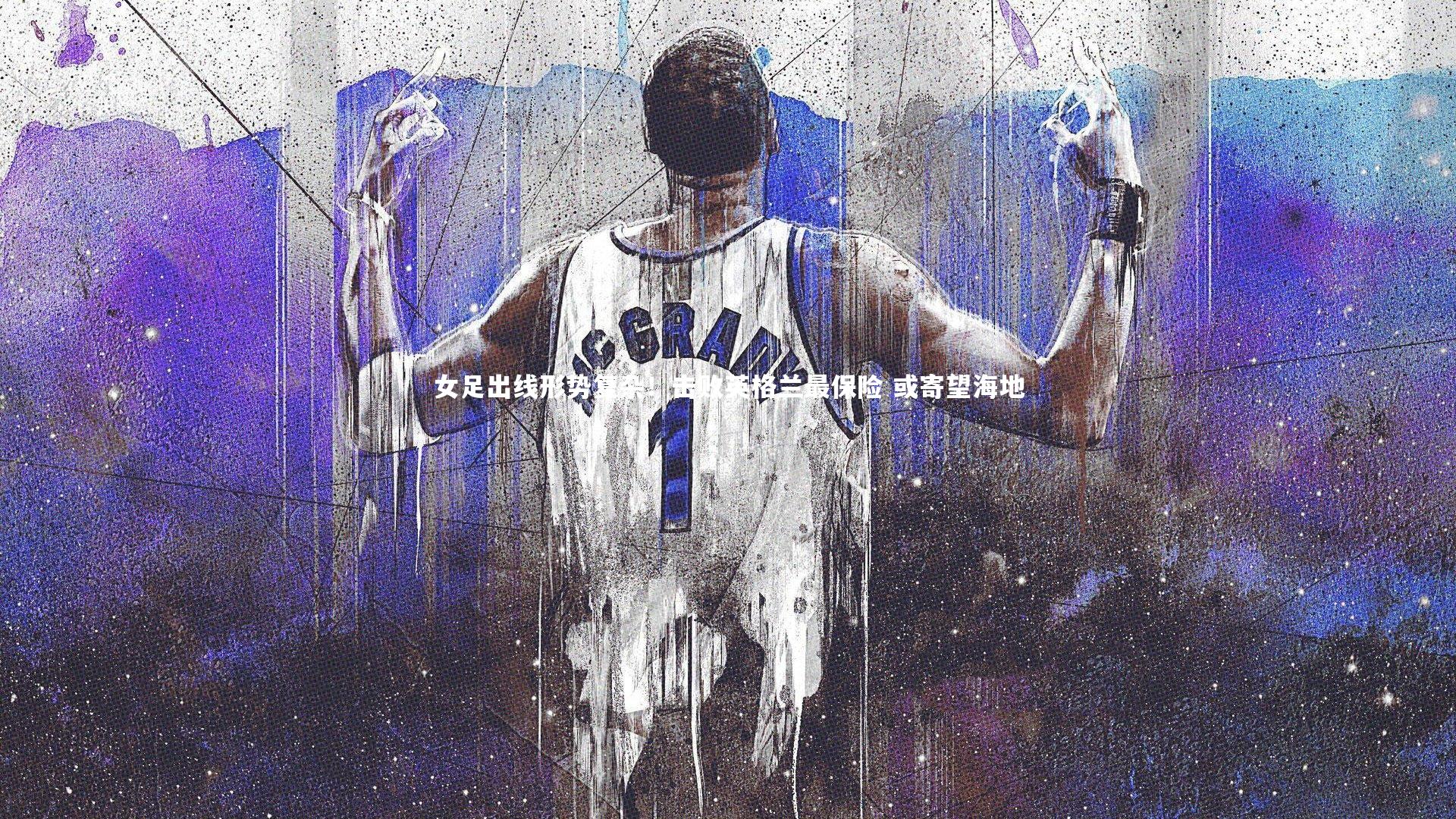 【j9九游会官网登录】女足出线形势复杂！击败英格兰最保险 或寄望海地