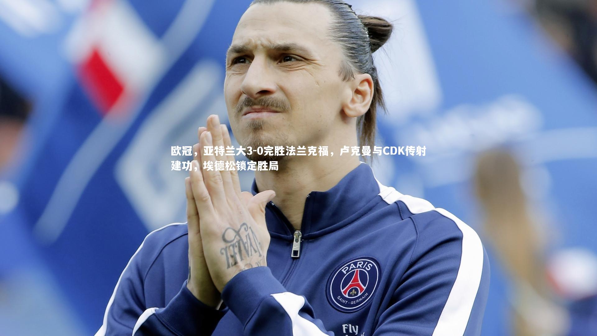 九游会j9官网-欧冠，亚特兰大3-0完胜法兰克福，卢克曼与CDK传射建功，埃德松锁定胜局