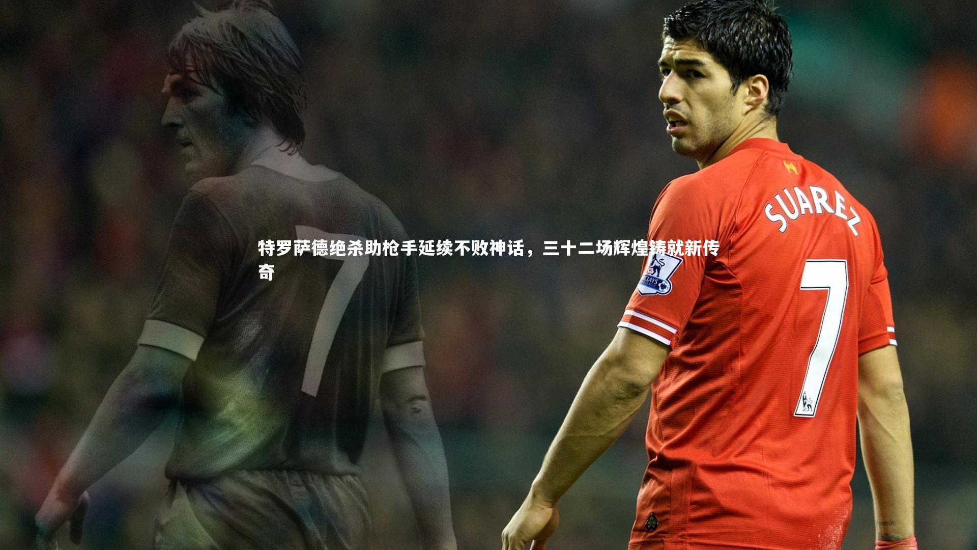 特罗萨德绝杀助枪手延续不败神话，三十二场辉煌铸就新传奇