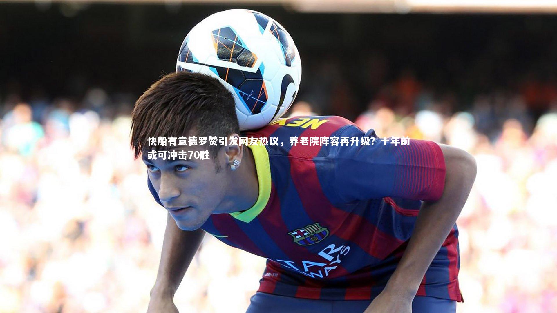 j9九游会官网登录：快船有意德罗赞引发网友热议，养老院阵容再升级？十年前或可冲击70胜